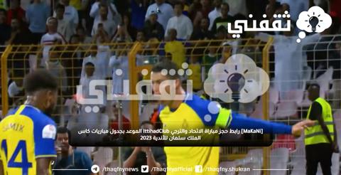 [MaKaNi] رابط حجز مباراة الاتحاد والترجي IttihadClub الموعد بجدول مباريات كاس الملك سلمان للأندية 2023