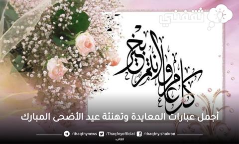 فرحوا الحبايب.. عَيِّد بألطف بوستات تهنئة عيد الأضحى المبارك 2023 جديدة وبرقيات وبطاقات المعايدة| وعبارات رسائل التهنئة بعيد الأضحى 1444