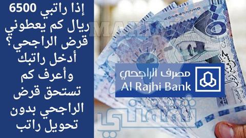 إذا راتبي 6500 ريال كم يعطوني قرض الراجحي؟