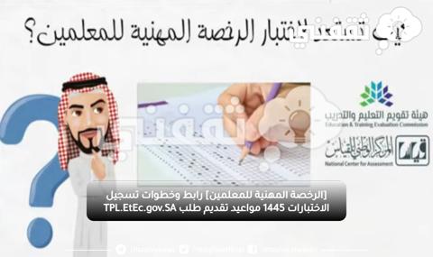 [الرخصة المهنية للمعلمين] رابط وخطوات تسجيل الاختبارات 1445 مواعيد تقديم طلب TPL.EtEc.gov.SA