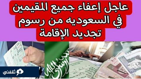 من هم المعفيين من رسوم الإقامة ؟ في السعودية بعد التعديلات الجديدة ١٤٤٥