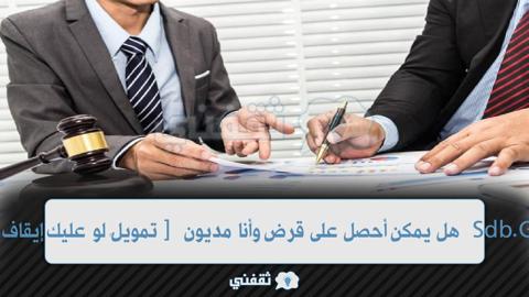 [تمويلٌ لو عليك إيقاف خدمات] هل يمكن أحصل على قرض وأنا مديون Sdb.GOv.sa