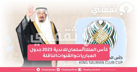 كأس الملك سلمان للاندية 2023 جدول المباريات والقنوات الناقلة