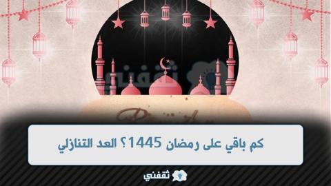 كم باقي على رمضان 1445؟ العد التنازلي لرمضان 2024