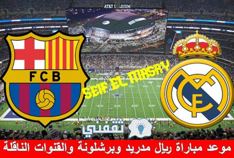 موعد مباراة ريال مدريد وبرشلونة والقنوات الناقلة