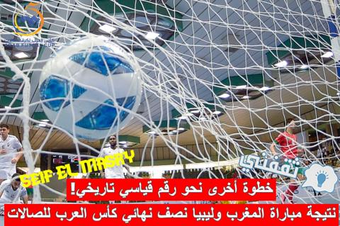 نتيجة مباراة المغرب وليبيا في دور قبل النهائي من كأس العرب لكرة القدم للصالات