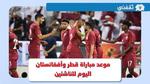 منتخب قطر للناشئين.. موعد مباراة قطر وأفغانستان اليوم في كأس آسيا 2023 تحت 17 عام والقنوات