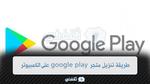 طريقة تنزيل متجر Google Play على الكمبيوتر