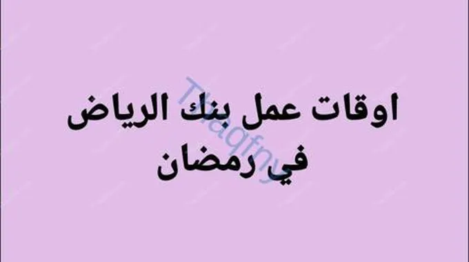 موعد دوام بنك الرياض بشهر رمضان 2024 وإيداع