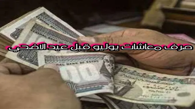 صرف معاشات شهر يوليو 2023 قبل عيد الأضحي من