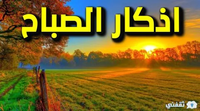 اذكار الصباح مكتوبة وكاملة .. من أجل تحصين