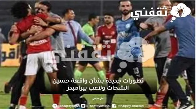 تطورات جديدة بشأن واقعة حسين الشحات ولاعب