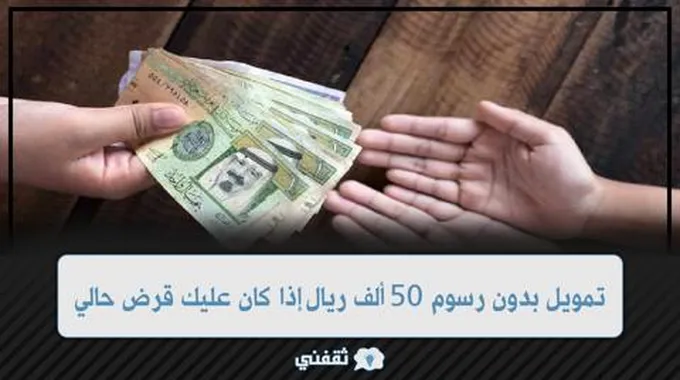 تمويل بدون رسوم 50 ألف ريال إذا كان عليك قرض