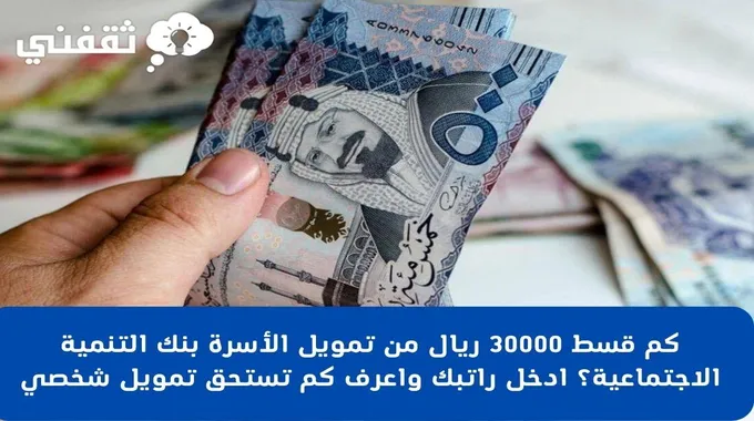 كم قسط 30000 ريال من تمويل الأسرة بنك التنمية الاجتماعية؟ ادخل راتبك واعرف كم تستحق تمويل شخصي