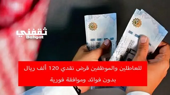 للعاطلين والموظفين قرض نقدي 120 ألف ريال بدون