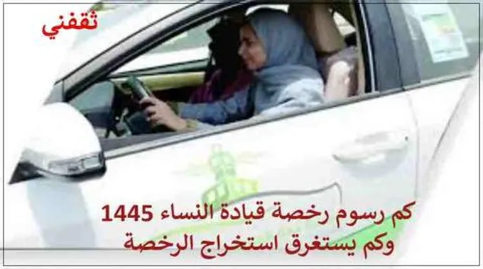 كم رسوم رخصة قيادة النساء 1445 وكم يستغرق