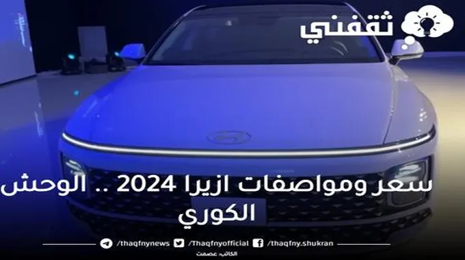 سعر ومواصفات ازيرا 2024 .. ازيرا 2024 وحش