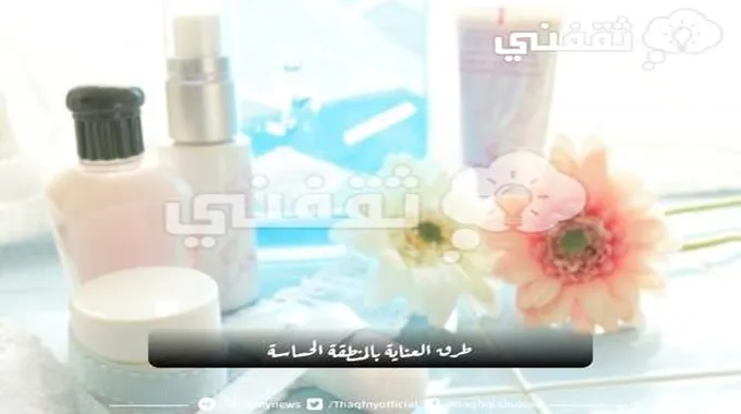 طرق العناية بالمنطقة الحساسة وتفتيحها بالمواد