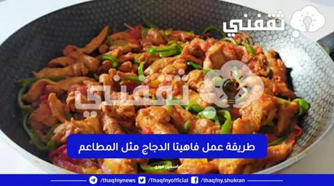 خطوة بخطوة..طريقة عمل فاهيتا الدجاج مع سر