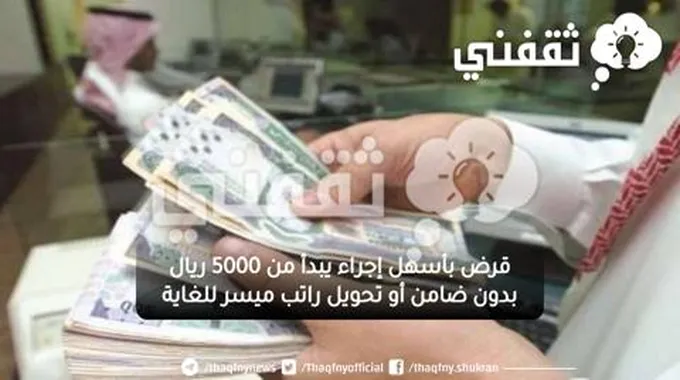 قرض بأسهل إجراء يبدأ من 5000 ريال بدون ضامن أو