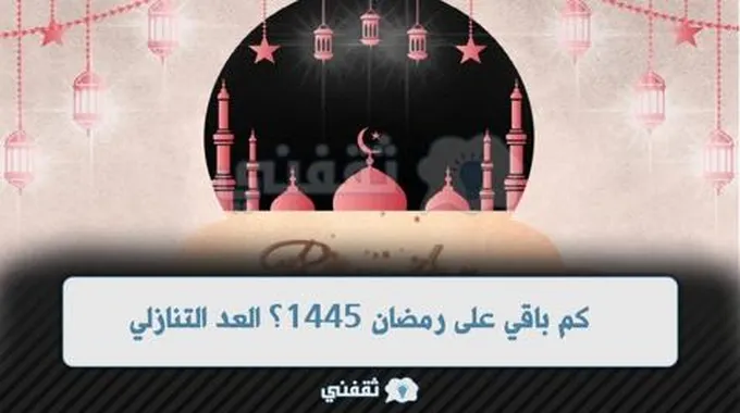 كم باقي على رمضان؟ العد التنازلي لرمضان 2024