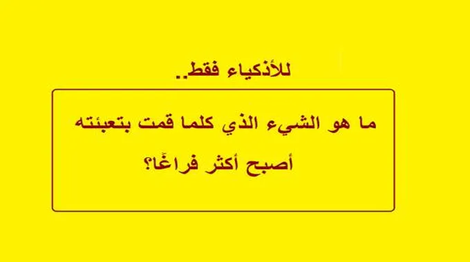 أين الأذكياء .. ما هو الشيء الذي كلما قمت