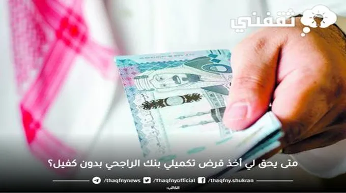 متى يحق لي أخذ قرض تكميلي بنك الراجحي بدون كفيل؟