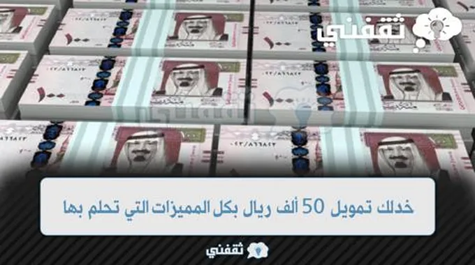 خدلك تمويل 50 ألف ريال بكل المميزات التي تحلم