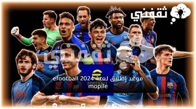 موعد إطلاق لعبة Efootball 2024 Mopile وخطوات