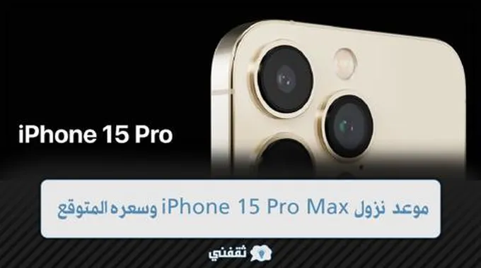 موعد نزول Iphone 15 Pro Max وسعره المتوقع مع